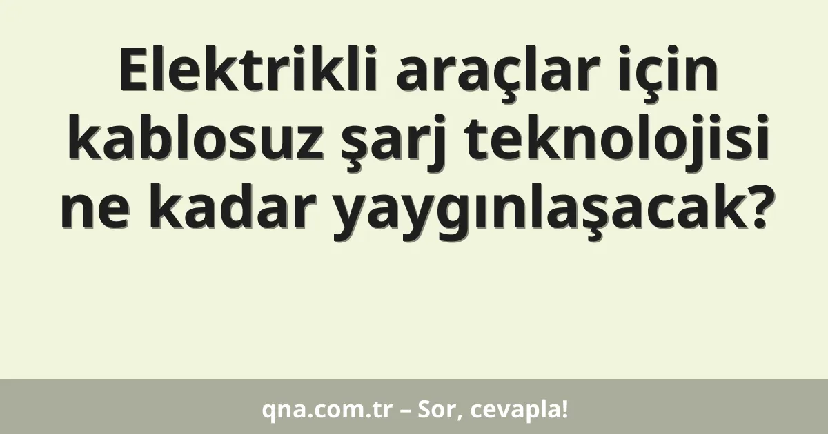 Elektrikli araçlar için kablosuz şarj teknolojisi ne kadar yaygınlaşacak?