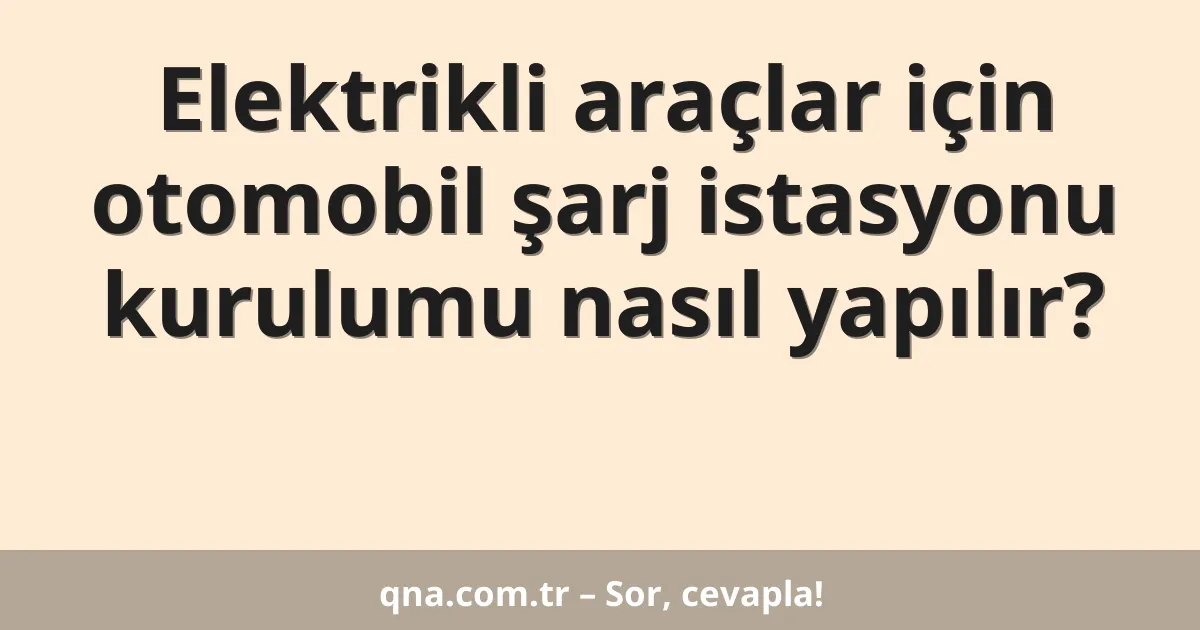 Elektrikli araçlar için otomobil şarj istasyonu kurulumu nasıl yapılır?