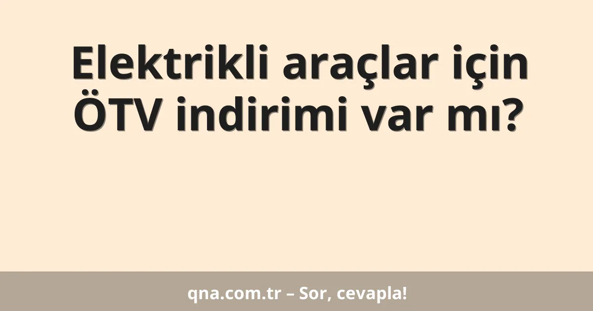 Elektrikli araçlar için ÖTV indirimi var mı?