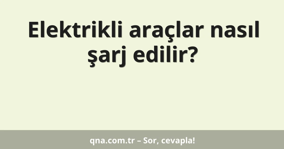 Elektrikli araçlar nasıl şarj edilir?