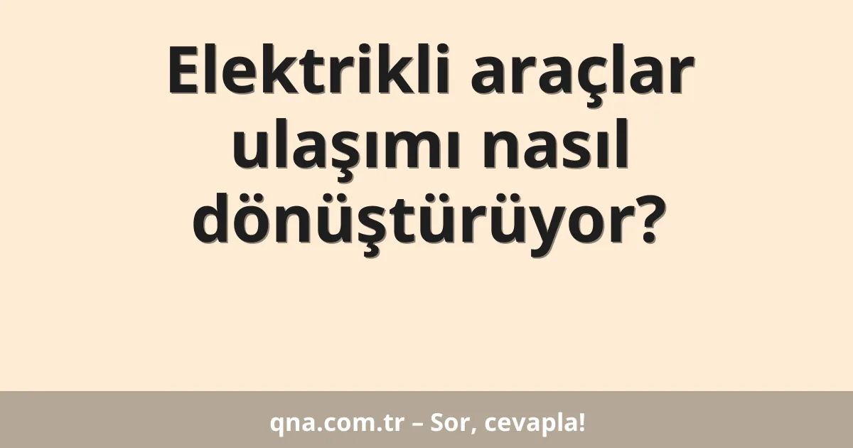 Elektrikli araçlar ulaşımı nasıl dönüştürüyor?