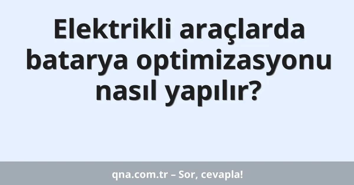 Elektrikli araçlarda batarya optimizasyonu nasıl yapılır?