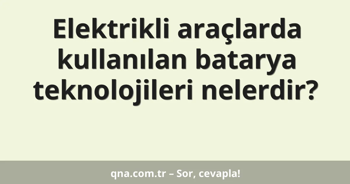 Elektrikli araçlarda kullanılan batarya teknolojileri nelerdir?