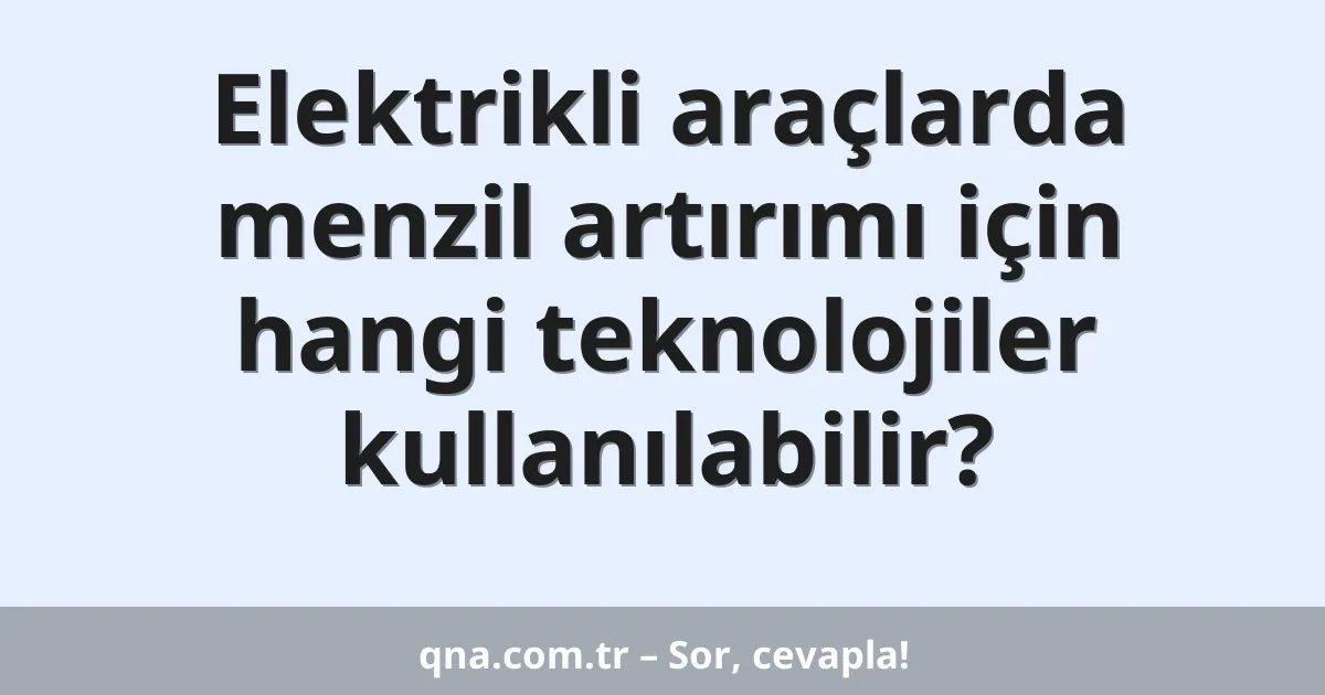 Elektrikli araçlarda menzil artırımı için hangi teknolojiler kullanılabilir?