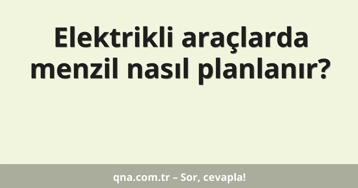 Elektrikli araçlarda menzil nasıl planlanır?