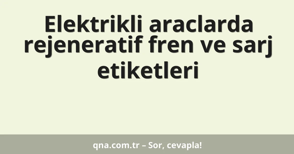 Elektrikli araclarda rejeneratif fren ve sarj etiketleri