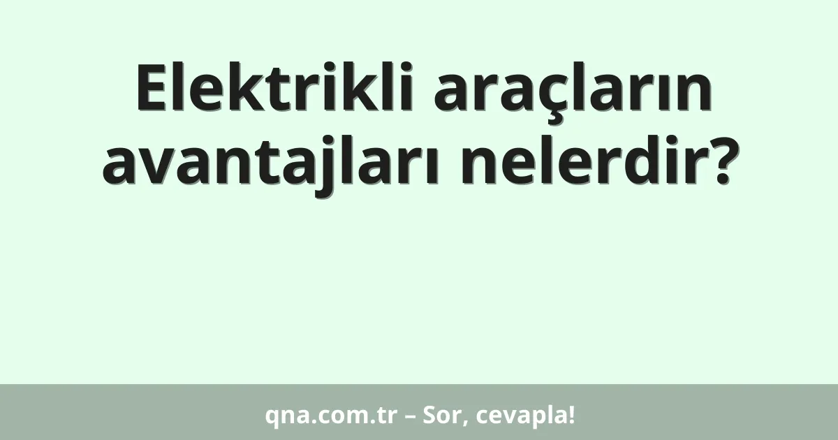 Elektrikli araçların avantajları nelerdir?