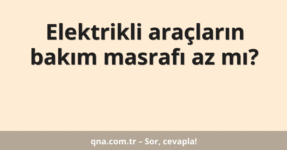 Elektrikli araçların bakım masrafı az mı?