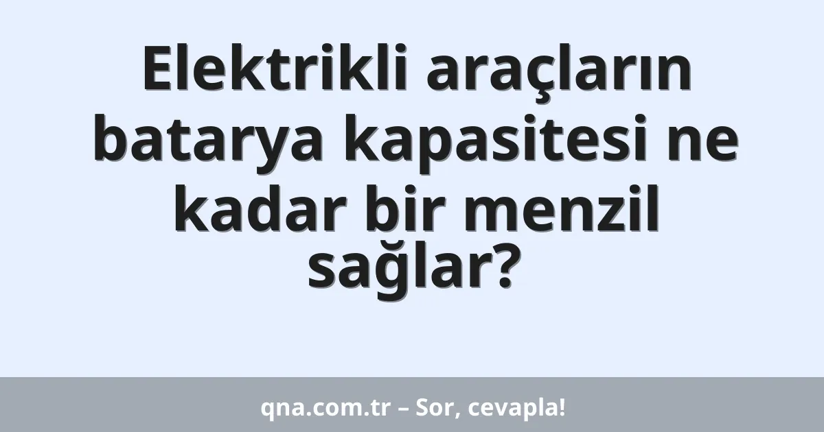 Elektrikli araçların batarya kapasitesi ne kadar bir menzil sağlar?