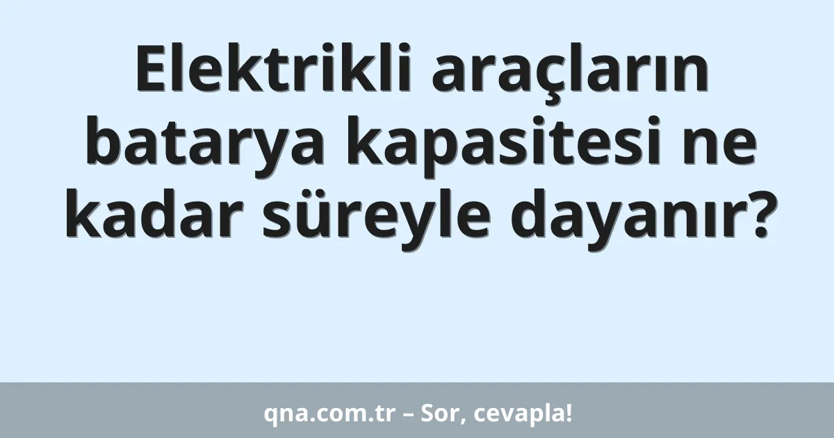 Elektrikli araçların batarya kapasitesi ne kadar süreyle dayanır?