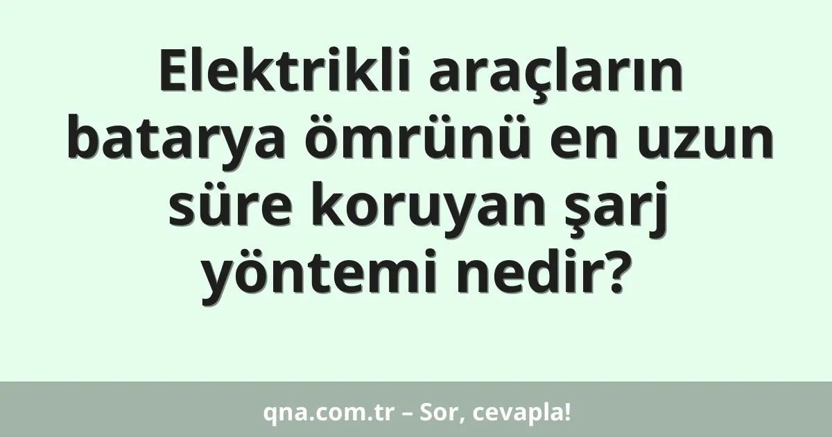 Elektrikli araçların batarya ömrünü en uzun süre koruyan şarj yöntemi nedir?