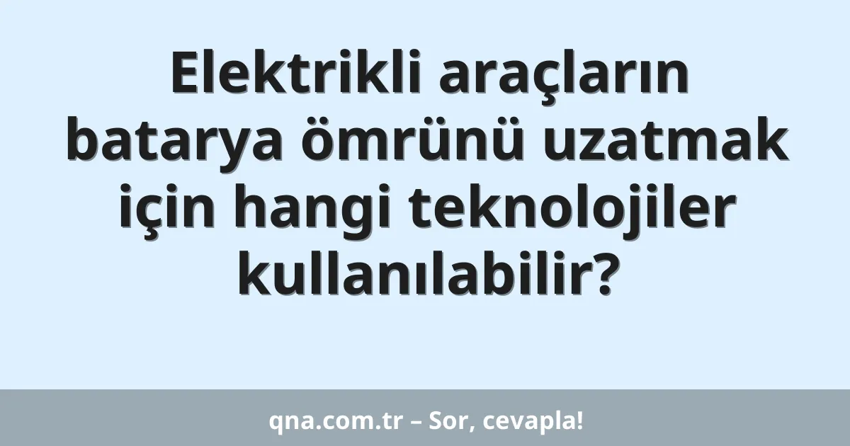 Elektrikli araçların batarya ömrünü uzatmak için hangi teknolojiler kullanılabilir?