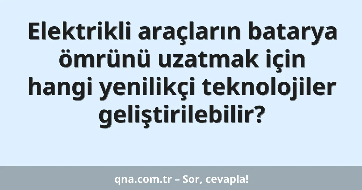 Elektrikli araçların batarya ömrünü uzatmak için hangi yenilikçi teknolojiler geliştirilebilir?