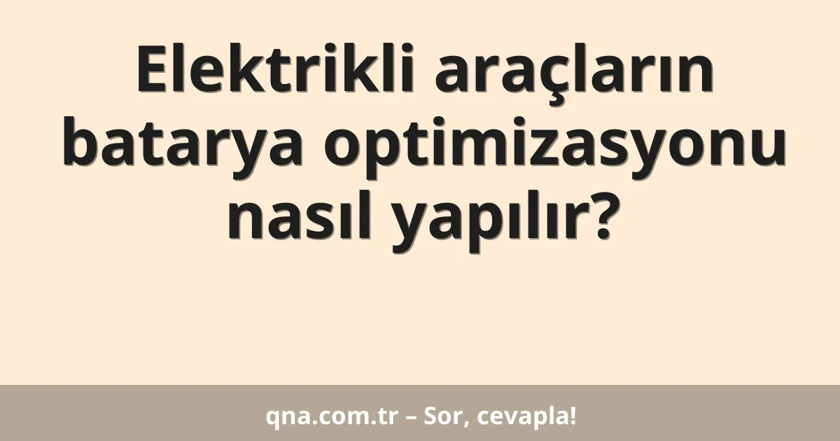 Elektrikli araçların batarya optimizasyonu nasıl yapılır?