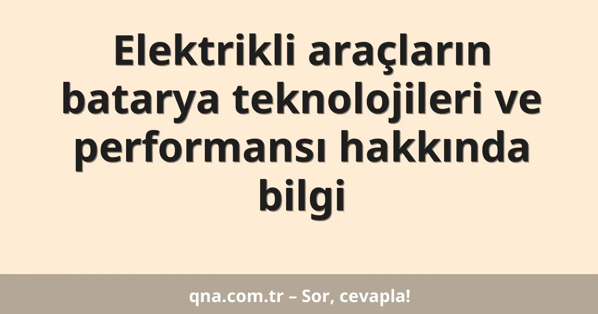 Elektrikli araçların batarya teknolojileri ve performansı hakkında bilgi