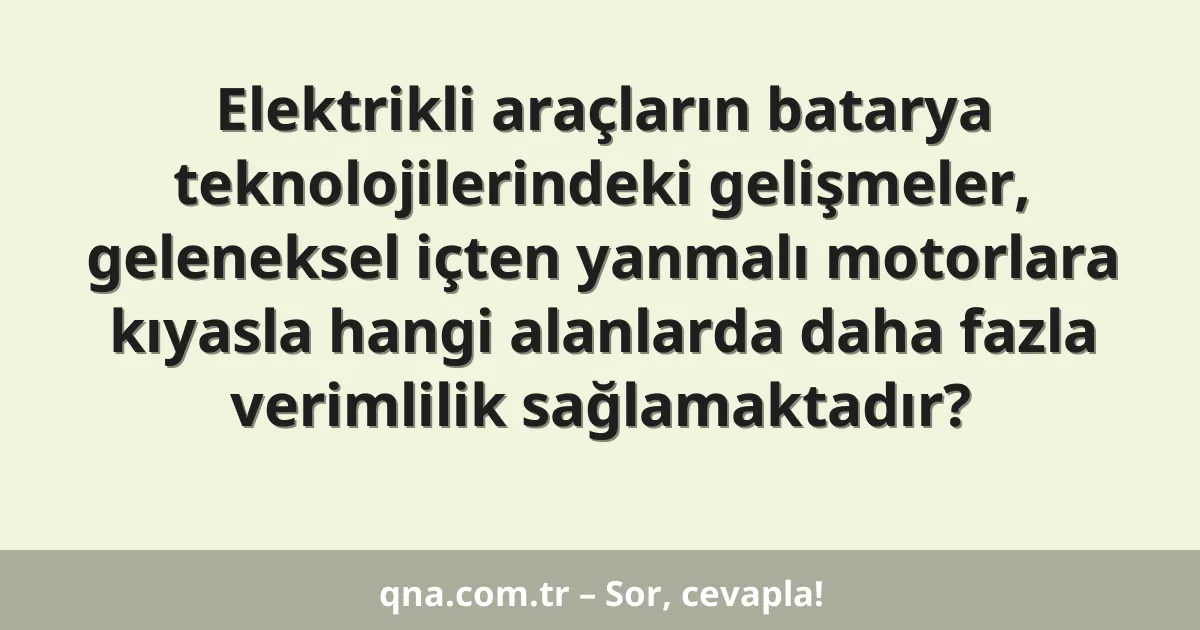 Elektrikli araçların batarya teknolojilerindeki gelişmeler, geleneksel içten yanmalı motorlara kıyasla hangi alanlarda daha fazla verimlilik sağlamaktadır?