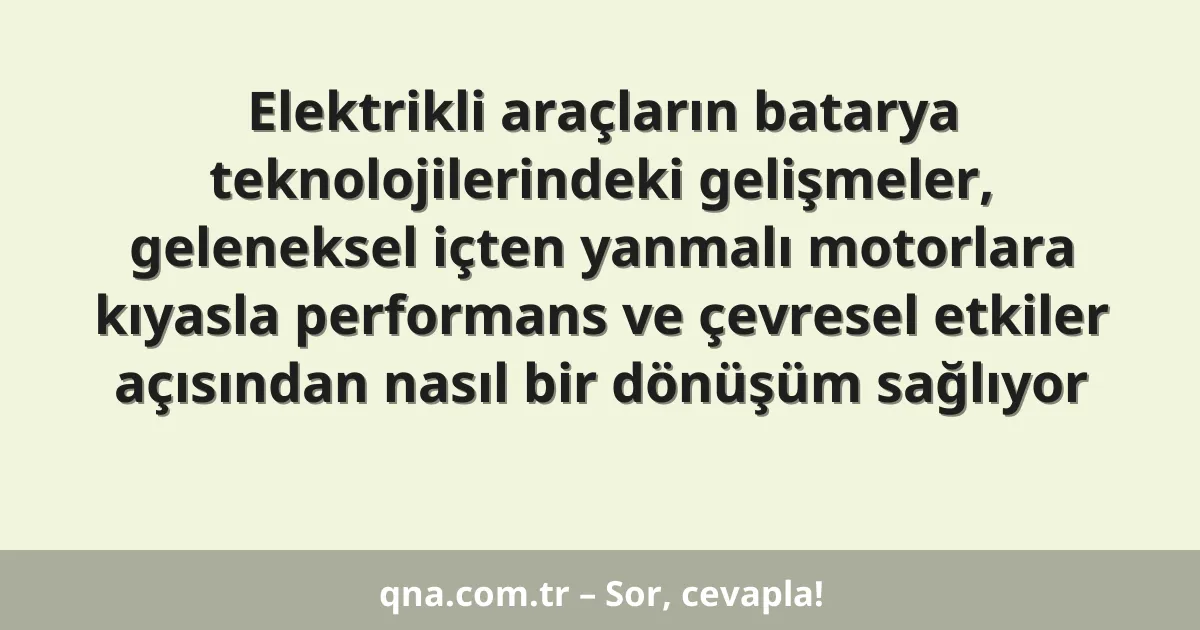 Elektrikli araçların batarya teknolojilerindeki gelişmeler, geleneksel içten yanmalı motorlara kıyasla performans ve çevresel etkiler açısından nasıl bir dönüşüm sağlıyor