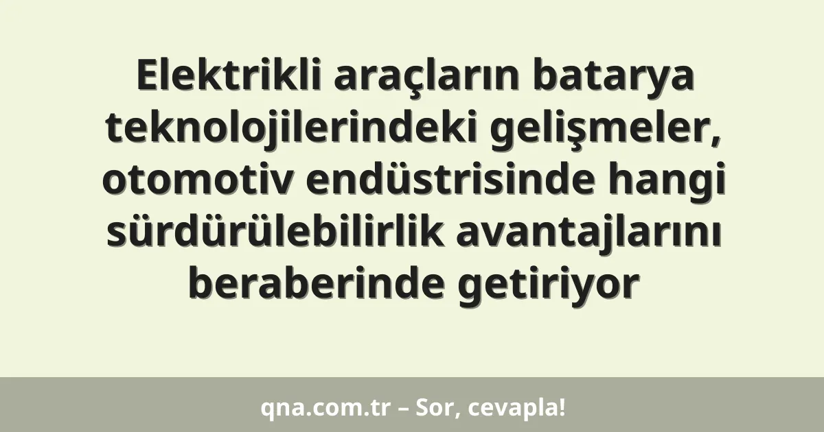 Elektrikli araçların batarya teknolojilerindeki gelişmeler, otomotiv endüstrisinde hangi sürdürülebilirlik avantajlarını beraberinde getiriyor