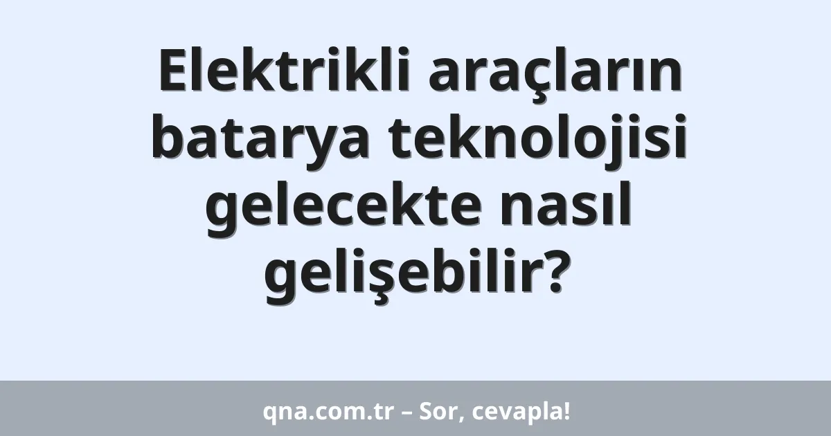 Elektrikli araçların batarya teknolojisi gelecekte nasıl gelişebilir?