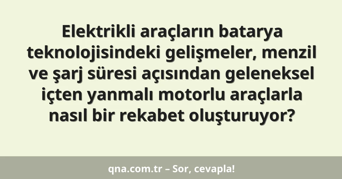 Elektrikli araçların batarya teknolojisindeki gelişmeler, menzil ve şarj süresi açısından geleneksel içten yanmalı motorlu araçlarla nasıl bir rekabet oluşturuyor?