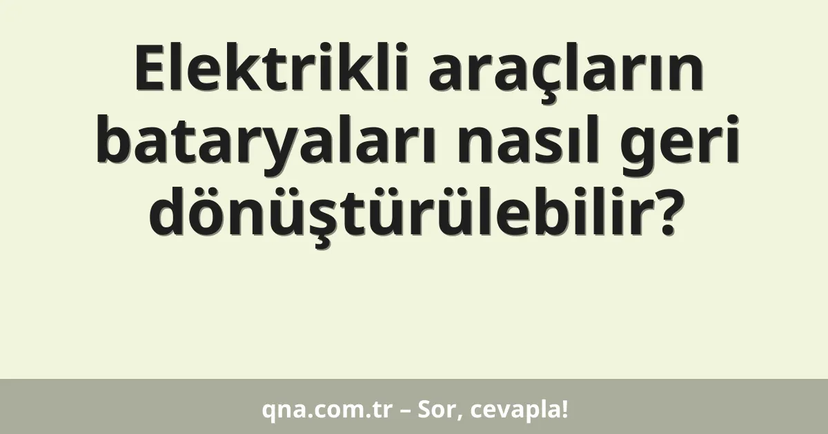 Elektrikli araçların bataryaları nasıl geri dönüştürülebilir?