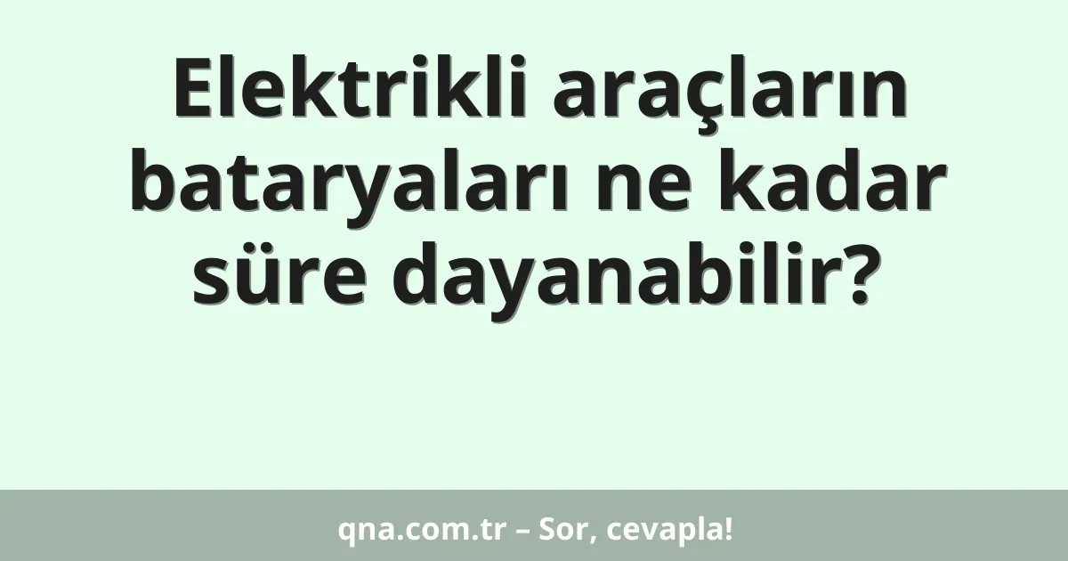 Elektrikli araçların bataryaları ne kadar süre dayanabilir?