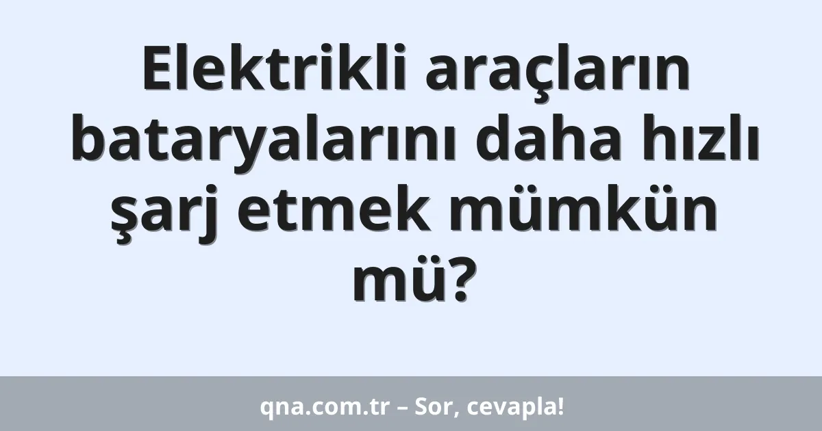 Elektrikli araçların bataryalarını daha hızlı şarj etmek mümkün mü?