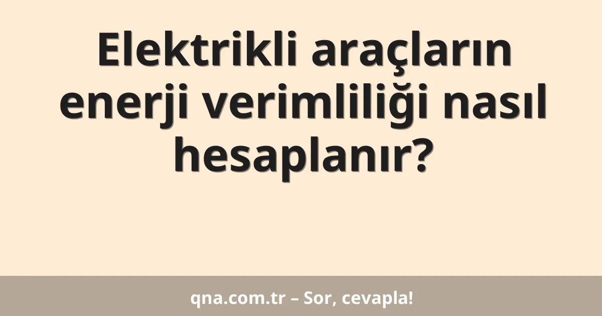 Elektrikli araçların enerji verimliliği nasıl hesaplanır?