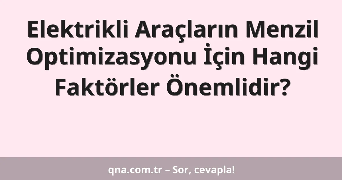 Elektrikli Araçların Menzil Optimizasyonu İçin Hangi Faktörler Önemlidir?