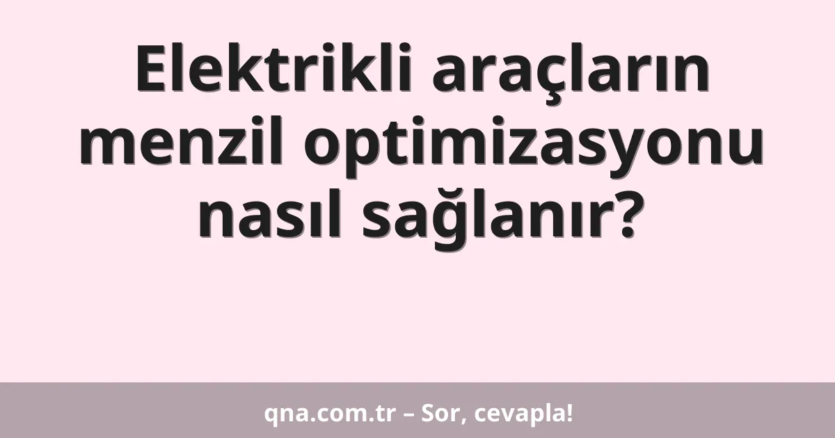 Elektrikli araçların menzil optimizasyonu nasıl sağlanır?