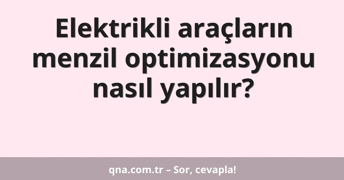 Elektrikli araçların menzil optimizasyonu nasıl yapılır?
