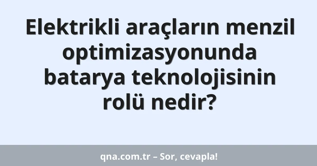 Elektrikli araçların menzil optimizasyonunda batarya teknolojisinin rolü nedir?