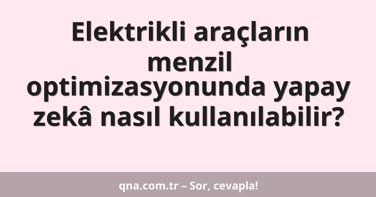 Elektrikli araçların menzil optimizasyonunda yapay zekâ nasıl kullanılabilir?