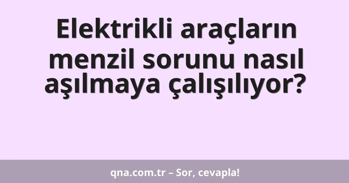 Elektrikli araçların menzil sorunu nasıl aşılmaya çalışılıyor?