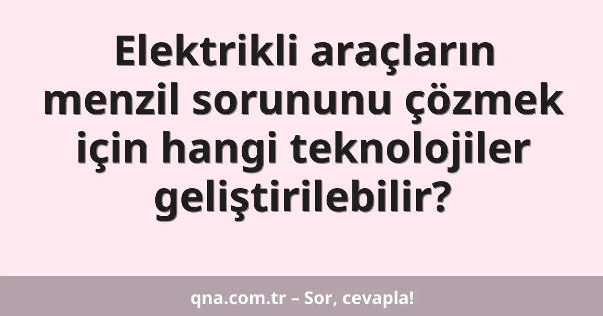 Elektrikli araçların menzil sorununu çözmek için hangi teknolojiler geliştirilebilir?