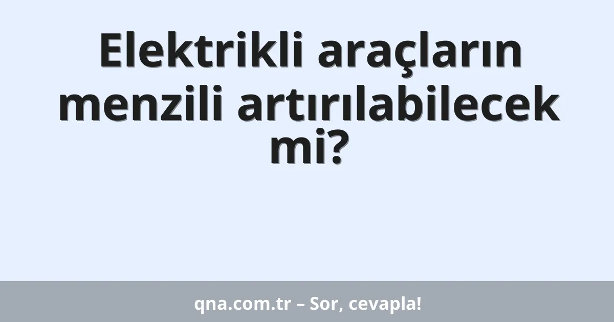 Elektrikli araçların menzili artırılabilecek mi?