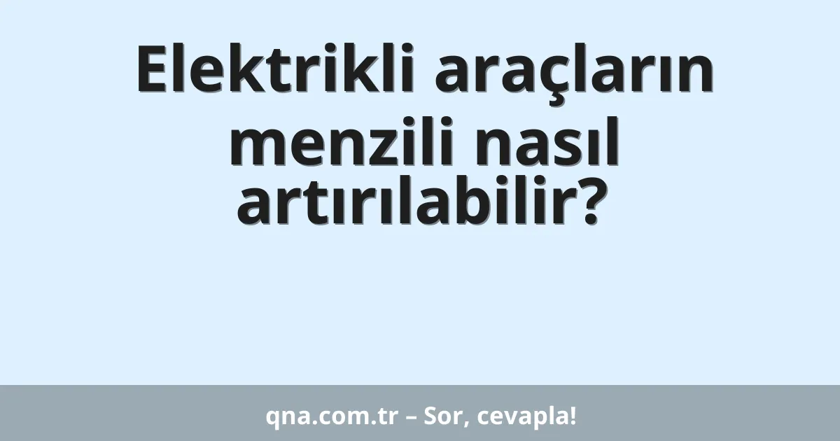 Elektrikli araçların menzili nasıl artırılabilir?