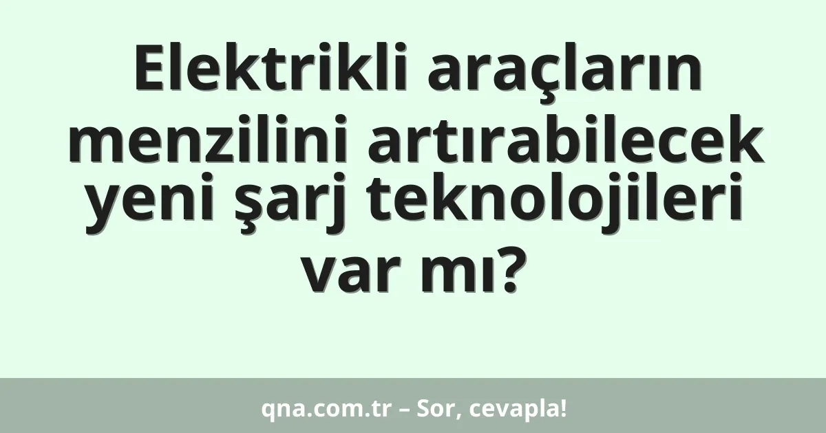 Elektrikli araçların menzilini artırabilecek yeni şarj teknolojileri var mı?