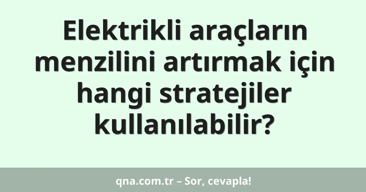Elektrikli araçların menzilini artırmak için hangi stratejiler kullanılabilir?