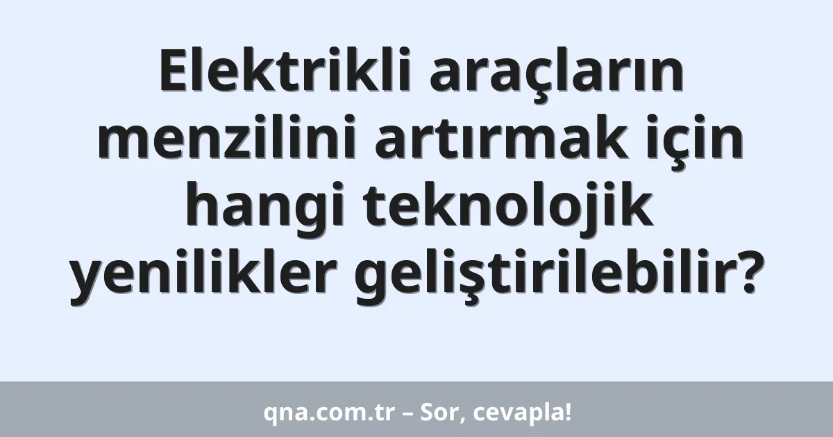 Elektrikli araçların menzilini artırmak için hangi teknolojik yenilikler geliştirilebilir?