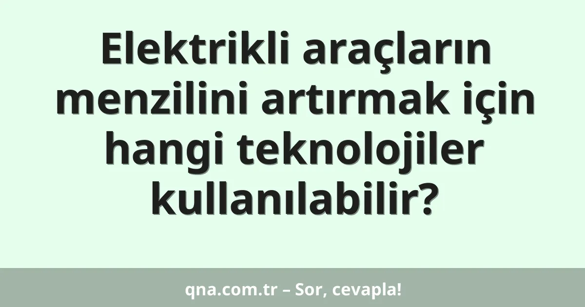 Elektrikli araçların menzilini artırmak için hangi teknolojiler kullanılabilir?