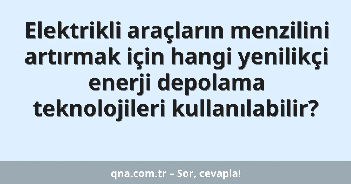 Elektrikli araçların menzilini artırmak için hangi yenilikçi enerji depolama teknolojileri kullanılabilir?
