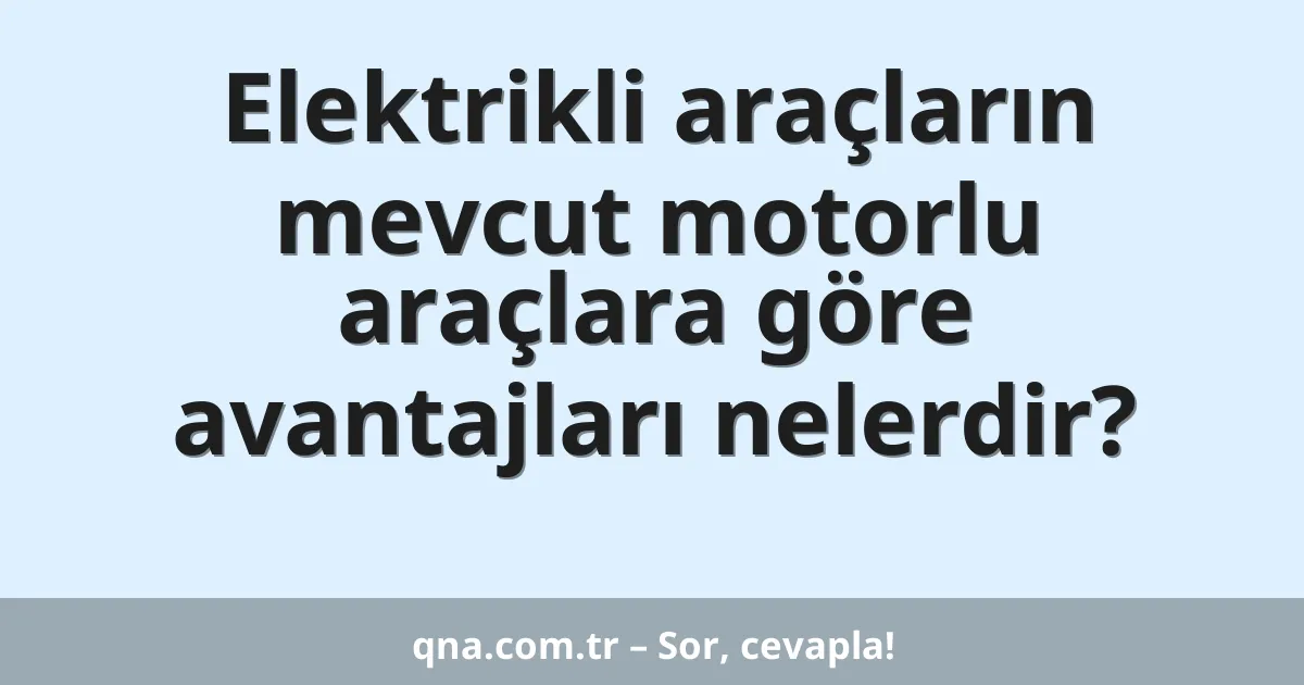 Elektrikli araçların mevcut motorlu araçlara göre avantajları nelerdir?