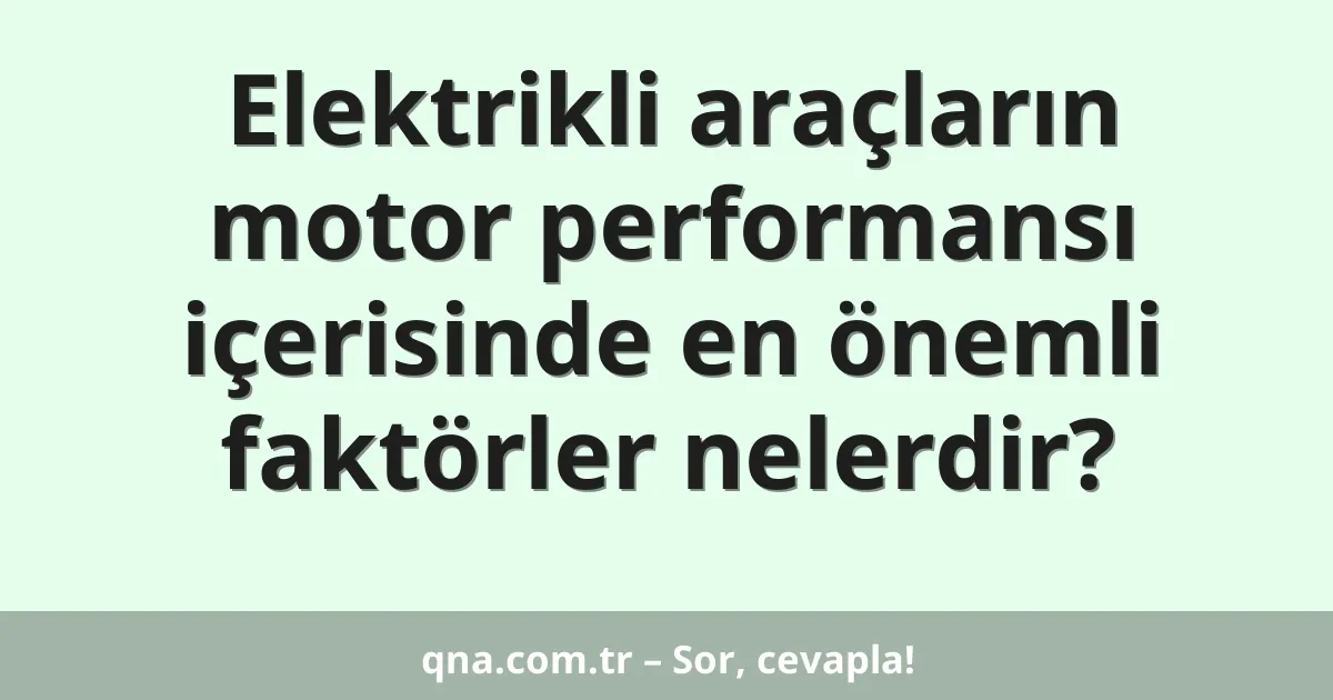 Elektrikli araçların motor performansı içerisinde en önemli faktörler nelerdir?