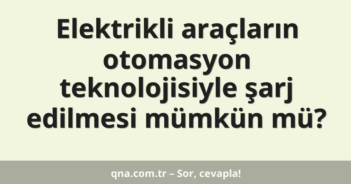 Elektrikli araçların otomasyon teknolojisiyle şarj edilmesi mümkün mü?