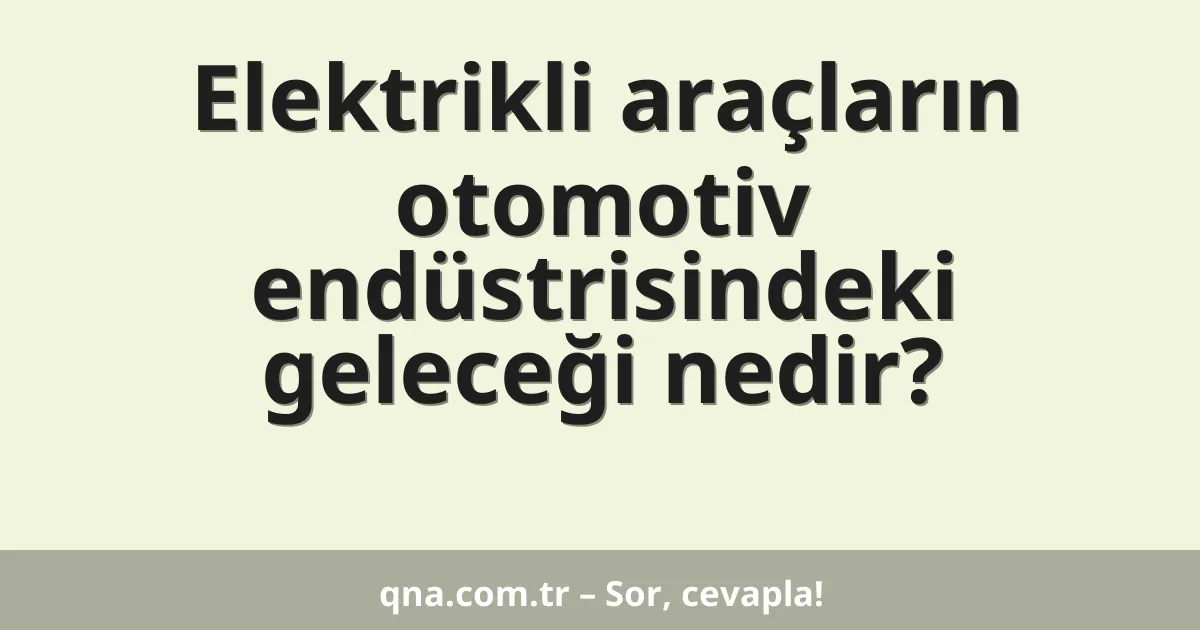 Elektrikli araçların otomotiv endüstrisindeki geleceği nedir?