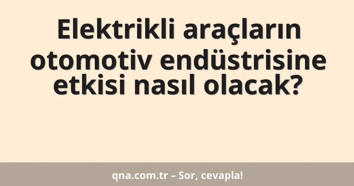 Elektrikli araçların otomotiv endüstrisine etkisi nasıl olacak?