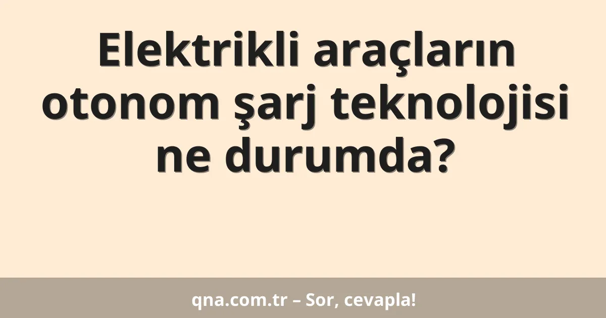 Elektrikli araçların otonom şarj teknolojisi ne durumda?