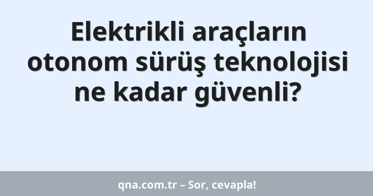 Elektrikli araçların otonom sürüş teknolojisi ne kadar güvenli?