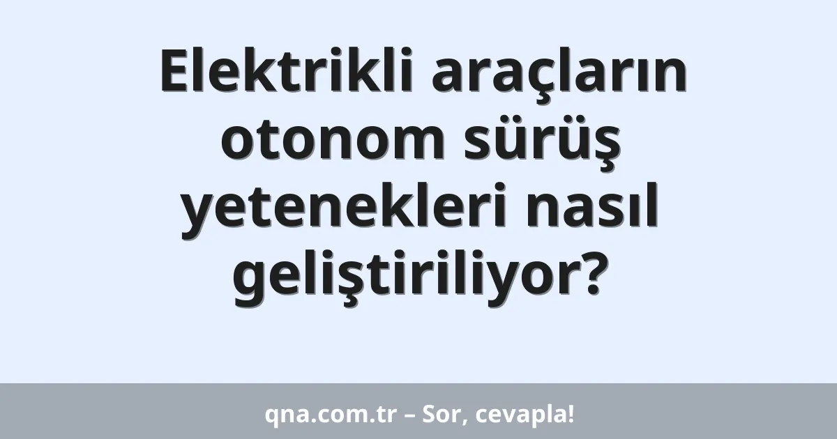 Elektrikli araçların otonom sürüş yetenekleri nasıl geliştiriliyor?